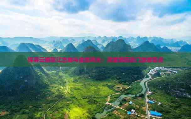 Kaiyun体育网站：探寻云南丽江古城与自然风光：深度游历热门旅游景点(图1)