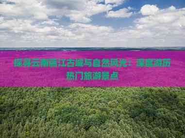 Kaiyun体育网站：探寻云南丽江古城与自然风光：深度游历热门旅游景点(图2)