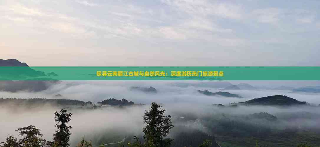Kaiyun体育网站：探寻云南丽江古城与自然风光：深度游历热门旅游景点(图4)