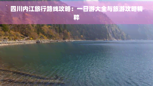 四川内江旅行路线攻略：一日游大全与旅游攻略精粹(图1)